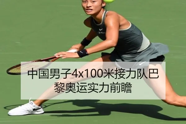 中国男子4x100米接力队巴黎奥运实力前瞻